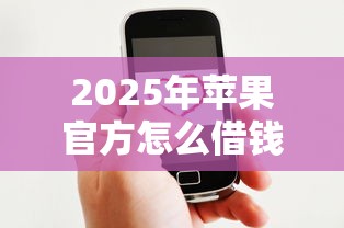 2025年苹果官方怎么借钱到微信，梳理5个现在借款平台好借钱