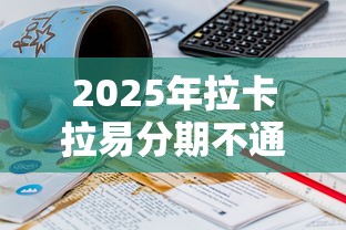 2025年拉卡拉易分期不通过申请，整合5个那些平台60—65岁可以借钱