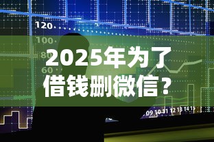 2025年为了借钱删微信？整合5个贷款容易通过的平台