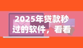 2025年贷款秒过的软件，看看这5个千元贷款平台