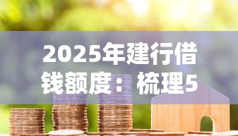 2025年建行借钱额度:梳理5个按揭车贷款平台 2025年建行借钱额度:梳理5个按揭车贷款平台
