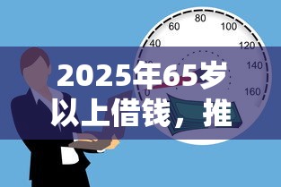 2025年65岁以上借钱，推荐五个有什么好贷款的平台