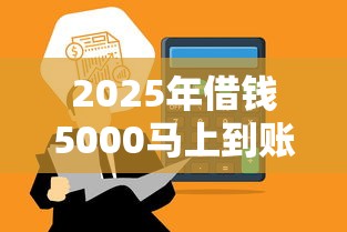 2025年借钱5000马上到账:试试这五个借钱好通过率高平台 2025年借钱5000马上到账:试试这五个借钱好通过率高平台