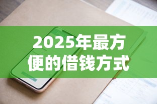 2025年最方便的借钱方式,罗列五个网贷平台可靠 2025年最方便的借钱方式,罗列五个网贷平台可靠