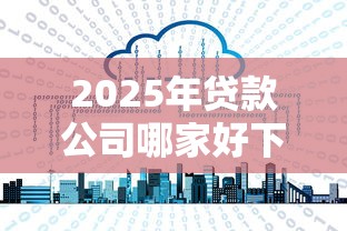 2025年贷款公司哪家好下款？推荐5个花户必下款的口子