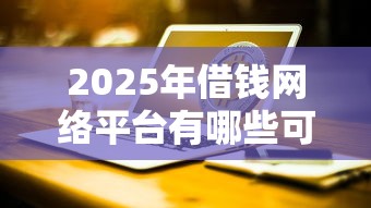 2025年借钱网络平台有哪些可以借的？试试这5个小额借钱软件最好借到钱的