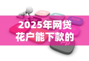 2025年网贷花户能下款的软件有哪些？整合五个不看征信的借款平台百分百