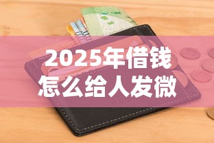 2025年借钱怎么给人发微信红包？分享5个贷款平台好通过