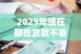 2025年现在那些贷款不看征信：整理5个2025年7天借款的口子秒到的