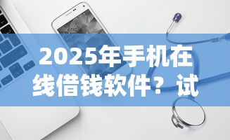 2025年手机在线借钱软件？试试这五个不看征信网贷平台放款快的口子