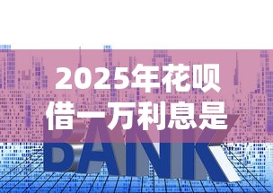 2025年花呗借一万利息是多少：推荐五个易下款的借钱平台