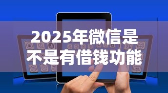 2025年微信是不是有借钱功能：整理五个黑户急需三万秒到的的平台