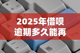 2025年借呗逾期多久能再次借钱，推荐5个企业信用贷款平台