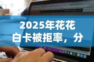 2025年花花白卡被拒率，分享5个有没有什么软件征信黑了可以贷款
