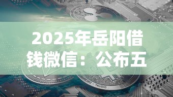 2025年岳阳借钱微信：公布五个互联网金融网贷平台