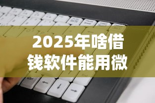 2025年啥借钱软件能用微信还款，看看这5个短期网贷平台哪些好借