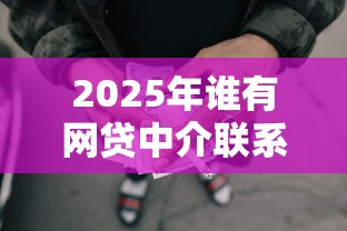2025年谁有网贷中介联系方式，试试这5个黑户有没有借钱的平台