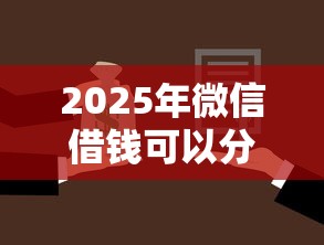 2025年微信借钱可以分期还款,公布五个不看征信不看逾期的借钱平台 2025年微信借钱可以分期还款,公布五个不看征信不看逾期的借钱平台