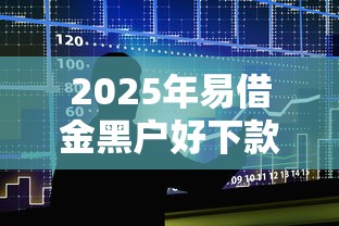 2025年易借金黑户好下款吗：罗列五个易通过的贷款平台
