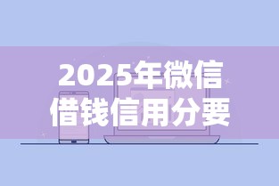 2025年微信借钱信用分要求：推荐五个最简单的贷款平台