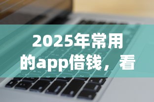 2025年常用的app借钱，看看这5个黑户花户能下款的平台