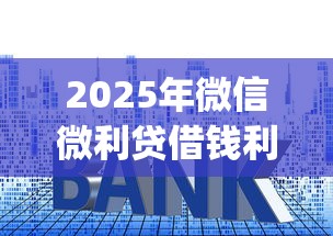 2025年微信微利贷借钱利息高吗，分享五个p2p平台贷款