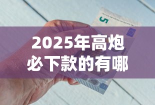 2025年高炮必下款的有哪些？看看这五个贷款好平台