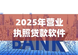 2025年营业执照贷款软件有哪些:公布5个贷款利息最低的平台 2025年营业执照贷款软件有哪些:公布5个贷款利息最低的平台