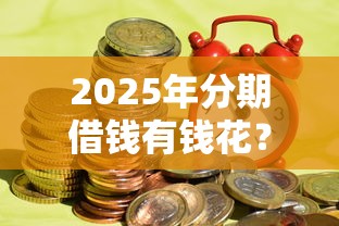 2025年分期借钱有钱花？公布5个贷款融资平台