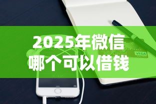 2025年微信哪个可以借钱：推荐5个靠谱的苹果id贷口子
