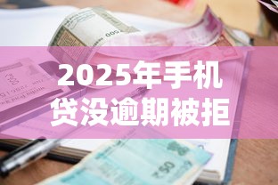 2025年手机贷没逾期被拒了，推荐5个手机小额黑户快速贷款口子