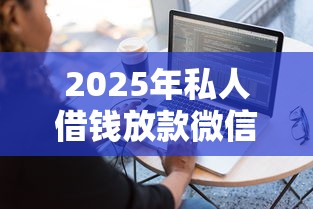 2025年私人借钱放款微信：整理五个靠谱借钱网贷软件