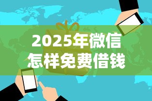 2025年微信怎样免费借钱提现？看看这5个芝麻信用600贷款口子