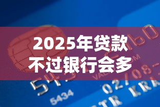 2025年贷款不过银行会多久通知，罗列5个十八岁贷款秒过平台