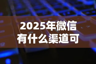 2025年微信有什么渠道可以借钱：公布5个网贷推广平台