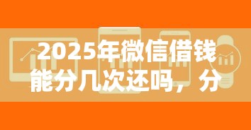 2025年微信借钱能分几次还吗，分享五个闪电审批的软件