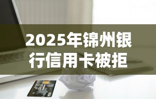 2025年锦州银行信用卡被拒？公布五个银行贷款平台
