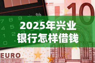 2025年兴业银行怎样借钱到微信，梳理5个周周到贷款相同系列的软件