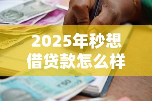 2025年秒想借贷款怎么样？罗列五个征信不好也能借款的平台
