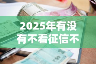 2025年有没有不看征信不看逾期的网贷软件，整合五个有逾期借款容易通过的软件