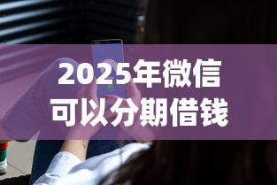 2025年微信可以分期借钱吗，分享5个满19岁可以借款的app