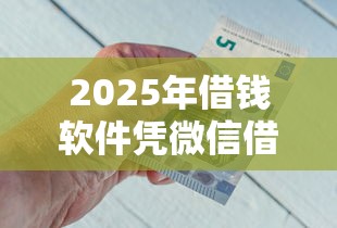2025年借钱软件凭微信借钱？试试这五个借钱平台不看综合评估的口子