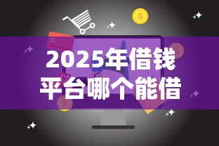 2025年借钱平台哪个能借到钱：试试这5个20岁借钱不求征信速借口子