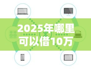 2025年哪里可以借10万急用：公布5个容易下款的借款平台