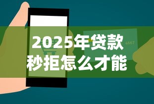 2025年贷款秒拒怎么才能下款啊：分享5个贷款客户平台