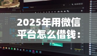 2025年用微信平台怎么借钱：分享5个无视评分的贷款软件