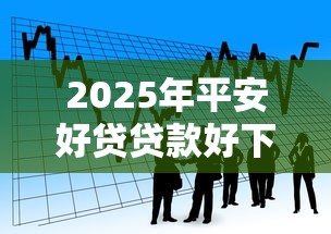 2025年平安好贷贷款好下款吗，看看这5个腾讯贷款平台叫什么