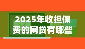 2025年收担保费的网贷有哪些软件：整合五个什么贷款软件不上征信不用还