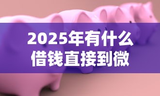 2025年有什么借钱直接到微信的：公布五个78岁能借款的平台
