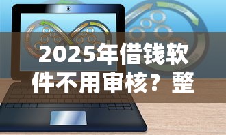 2025年借钱软件不用审核？整合5个网贷都平台